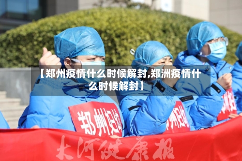 【郑州疫情什么时候解封,郑洲疫情什么时候解封】-第3张图片
