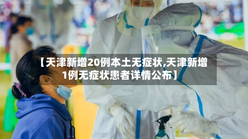【天津新增20例本土无症状,天津新增1例无症状患者详情公布】