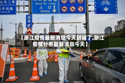 【浙江疫情最新消息今天封城了,浙江疫情分布最新消息今天】-第3张图片