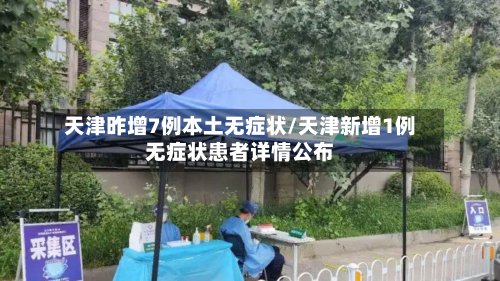 天津昨增7例本土无症状/天津新增1例无症状患者详情公布-第2张图片