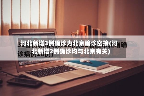 河北新增3例确诊为北京确诊密接(河北新增2例确诊均与北京有关)-第3张图片