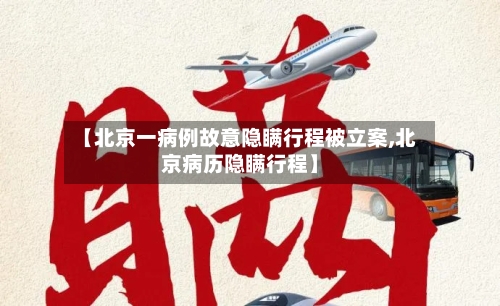 【北京一病例故意隐瞒行程被立案,北京病历隐瞒行程】
