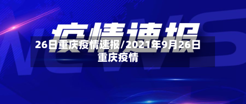 26日重庆疫情速报/2021年9月26日重庆疫情-第3张图片