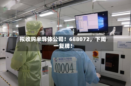 拟收购半导体公司！688072，下周一复牌！-第2张图片