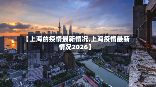 【上海的疫情最新情况,上海疫情最新情况2026】