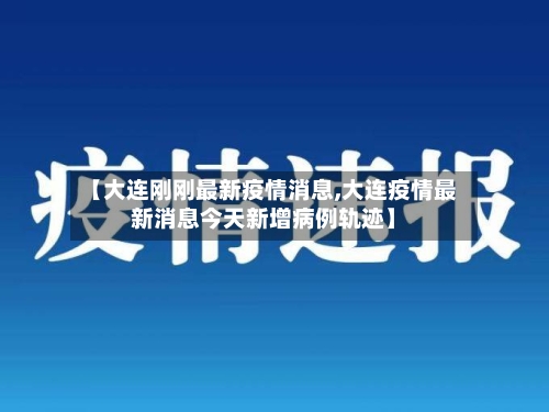 【大连刚刚最新疫情消息,大连疫情最新消息今天新增病例轨迹】-第2张图片