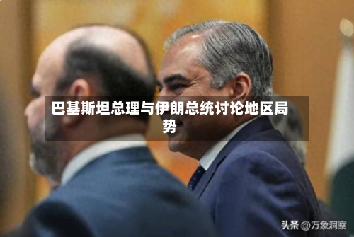 巴基斯坦总理与伊朗总统讨论地区局势