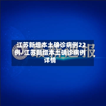 江苏新增本土确诊病例22例/江苏新增本土确诊病例详情