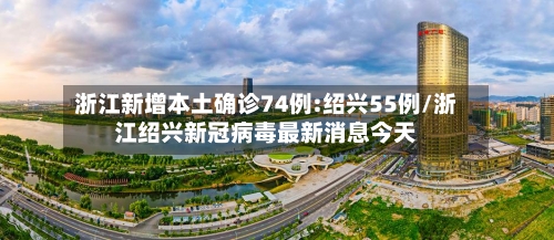 浙江新增本土确诊74例:绍兴55例/浙江绍兴新冠病毒最新消息今天
