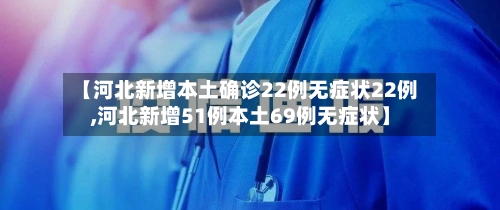 【河北新增本土确诊22例无症状22例,河北新增51例本土69例无症状】-第2张图片