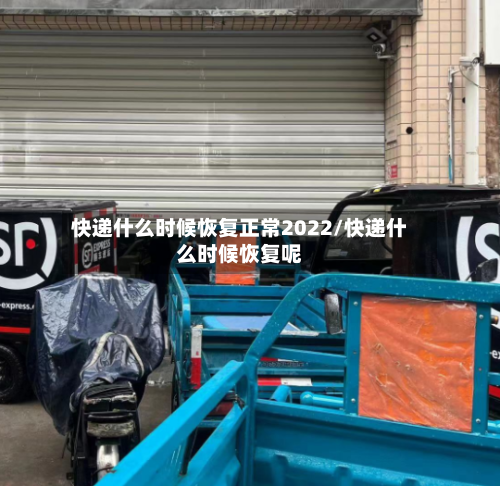 快递什么时候恢复正常2022/快递什么时候恢复呢-第2张图片