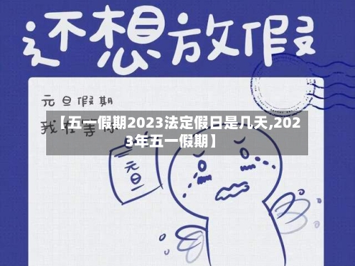 【五一假期2023法定假日是几天,2023年五一假期】