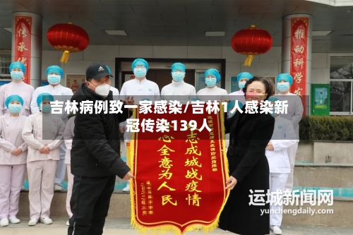 吉林病例致一家感染/吉林1人感染新冠传染139人