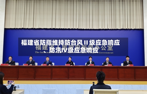 福建省防指维持防台风Ⅱ级应急响应、防汛Ⅳ级应急响应
