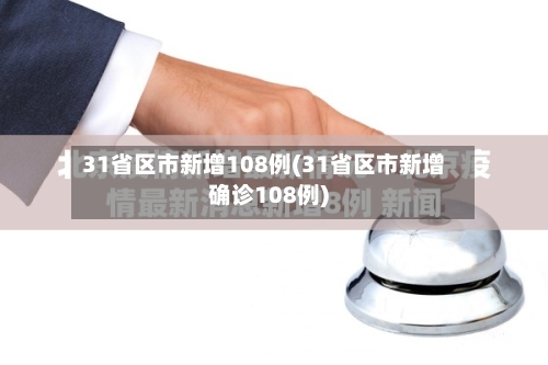 31省区市新增108例(31省区市新增确诊108例)-第2张图片