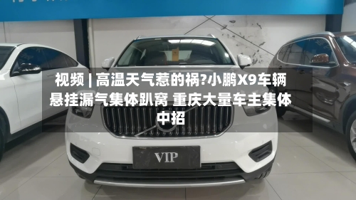 视频 | 高温天气惹的祸?小鹏X9车辆悬挂漏气集体趴窝 重庆大量车主集体中招-第2张图片