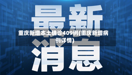 重庆新增本土确诊409例(重庆新增病例详情)