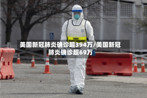 美国新冠肺炎确诊超394万/美国新冠肺炎确诊超69万