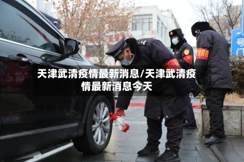 天津武清疫情最新消息/天津武清疫情最新消息今天