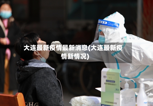 大连最新疫情最新消息(大连最新疫情新情况)