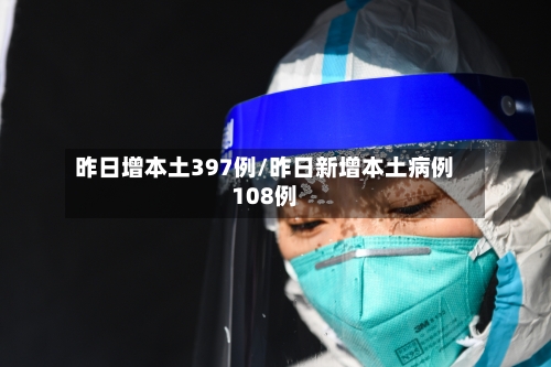 昨日增本土397例/昨日新增本土病例108例-第3张图片