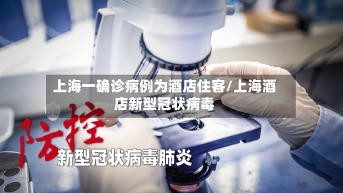 上海一确诊病例为酒店住客/上海酒店新型冠状病毒