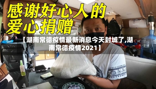 【湖南常德疫情最新消息今天封城了,湖南常德疫情2021】