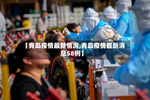 【青岛疫情最新情况,青岛疫情最新消息58例】-第3张图片