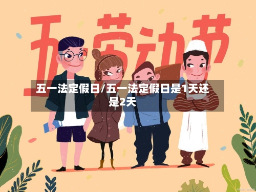 五一法定假日/五一法定假日是1天还是2天-第2张图片
