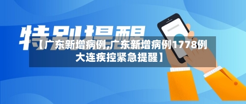 【广东新增病例,广东新增病例1778例 大连疾控紧急提醒】