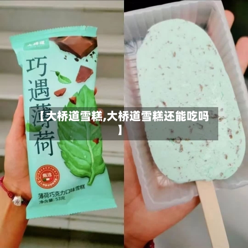 【大桥道雪糕,大桥道雪糕还能吃吗】-第2张图片