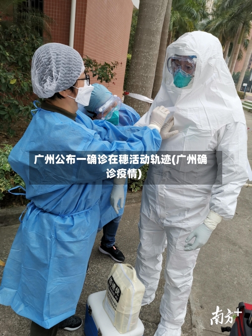 广州公布一确诊在穗活动轨迹(广州确诊疫情)