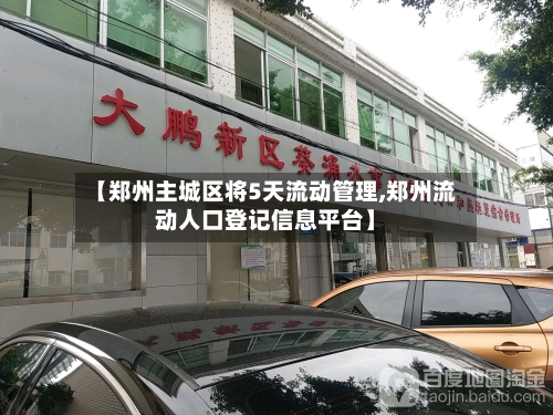【郑州主城区将5天流动管理,郑州流动人口登记信息平台】-第2张图片