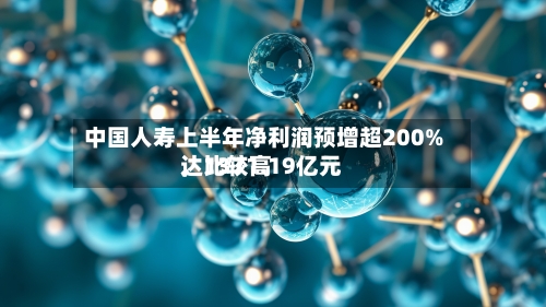 中国人寿上半年净利润预增超200%，比较高达1371.19亿元-第2张图片