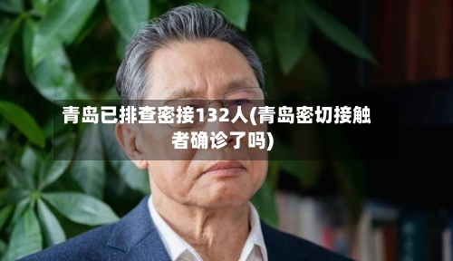 青岛已排查密接132人(青岛密切接触者确诊了吗)-第3张图片