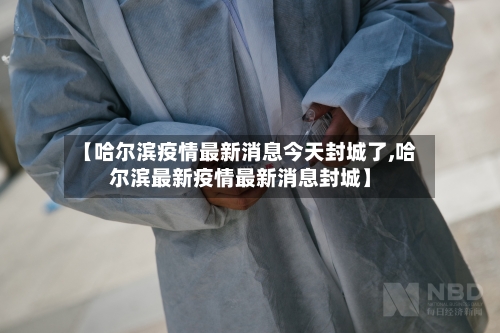 【哈尔滨疫情最新消息今天封城了,哈尔滨最新疫情最新消息封城】