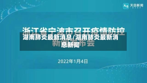 湖南肺炎最新消息/湖南肺炎最新消息新闻