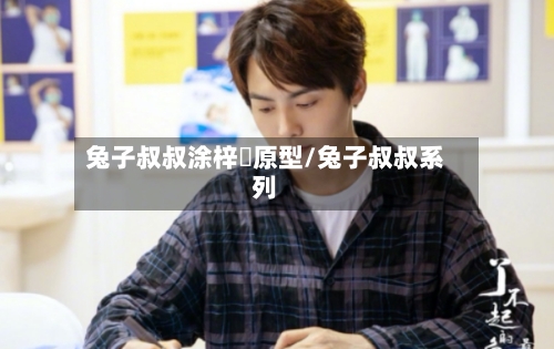 兔子叔叔涂梓韒原型/兔子叔叔系列