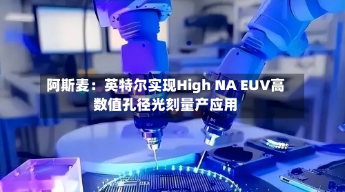 阿斯麦：英特尔实现High NA EUV高数值孔径光刻量产应用-第2张图片