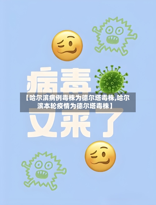 【哈尔滨病例毒株为德尔塔毒株,哈尔滨本轮疫情为德尔塔毒株】