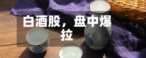 白酒股，盘中爆拉-第2张图片