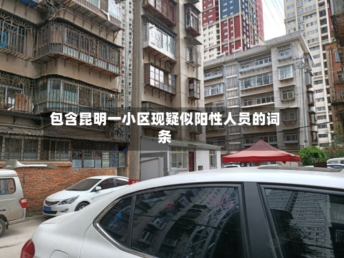 包含昆明一小区现疑似阳性人员的词条