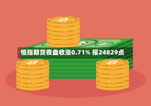 恒指期货夜盘收涨0.71% 报24829点