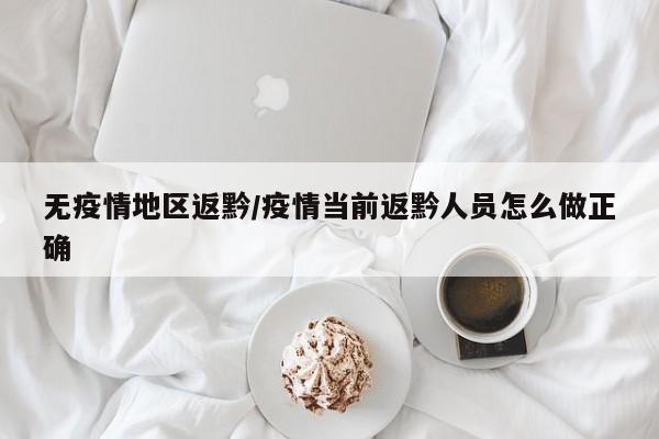 无疫情地区返黔/疫情当前返黔人员怎么做正确