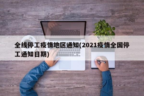 全线停工疫情地区通知(2021疫情全国停工通知日期)