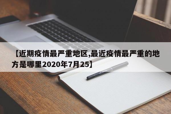 【近期疫情最严重地区,最近疫情最严重的地方是哪里2020年7月25】