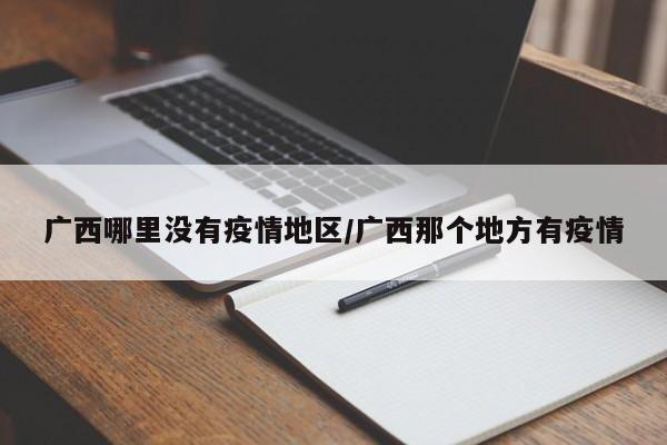 广西哪里没有疫情地区/广西那个地方有疫情
