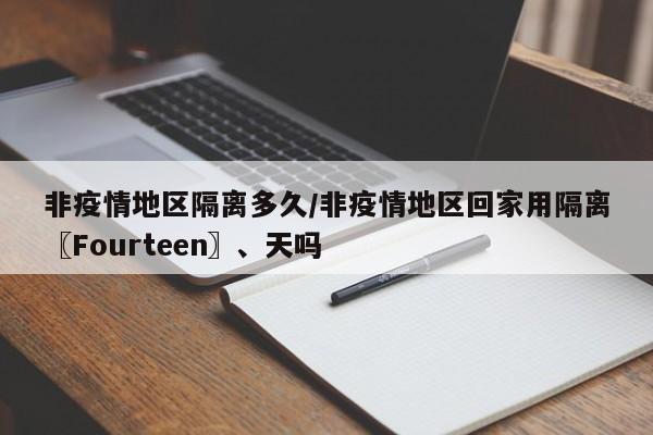 非疫情地区隔离多久/非疫情地区回家用隔离〖Fourteen〗、天吗