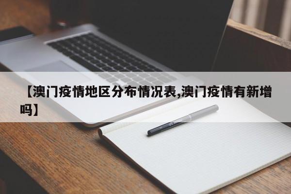 【澳门疫情地区分布情况表,澳门疫情有新增吗】