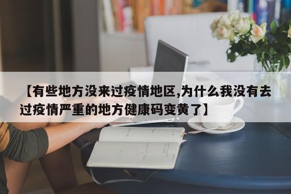 【有些地方没来过疫情地区,为什么我没有去过疫情严重的地方健康码变黄了】